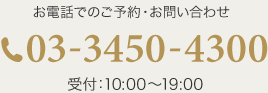 お電話でのご予約・お問い合わせ 03-3450-4300 受付：10:00〜19:00